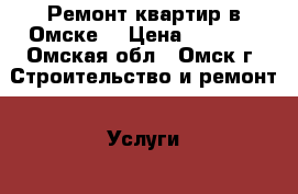 Ремонт квартир в Омске! › Цена ­ 1 000 - Омская обл., Омск г. Строительство и ремонт » Услуги   